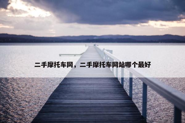 二手摩托车网，二手摩托车网站哪个最好