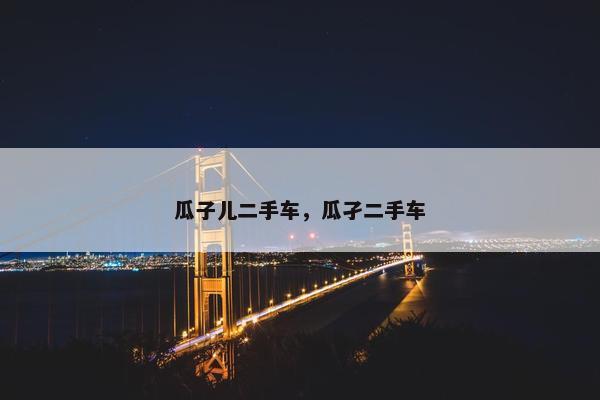 瓜子儿二手车，瓜孑二手车