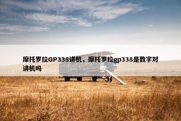 摩托罗拉GP338讲机，摩托罗拉gp338是数字对讲机吗