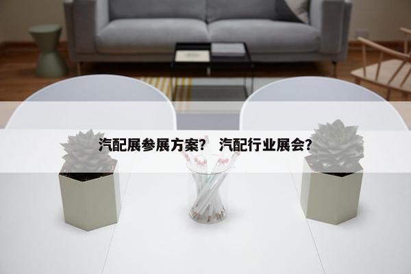 汽配展参展方案？ 汽配行业展会？