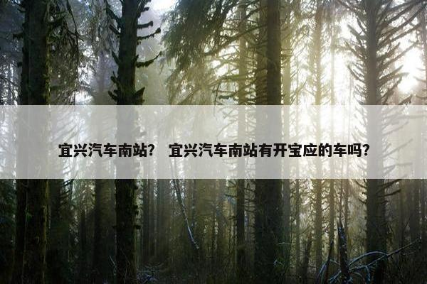 宜兴汽车南站？ 宜兴汽车南站有开宝应的车吗？