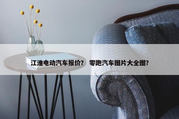 江淮电动汽车报价？ 零跑汽车图片大全图？