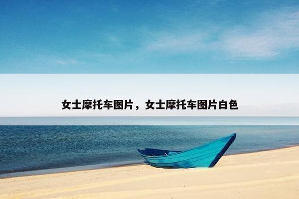 女士摩托车图片，女士摩托车图片白色