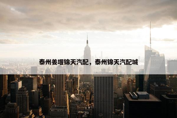 泰州姜堰锦天汽配，泰州锦天汽配城