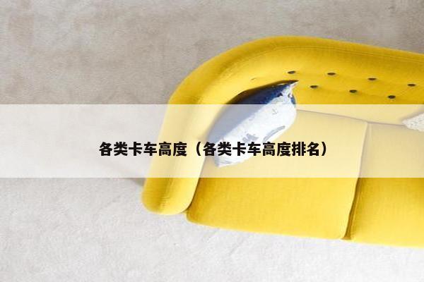 各类卡车高度（各类卡车高度排名）