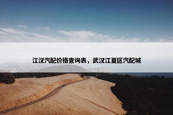 江汉汽配价格查询表，武汉江夏区汽配城