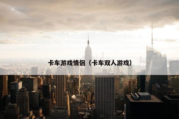 卡车游戏情侣（卡车双人游戏）