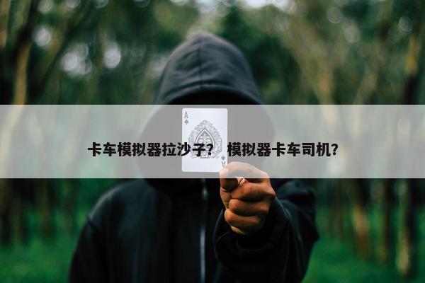 卡车模拟器拉沙子？ 模拟器卡车司机？