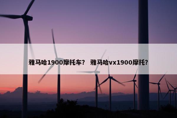 雅马哈1900摩托车？ 雅马哈vx1900摩托？