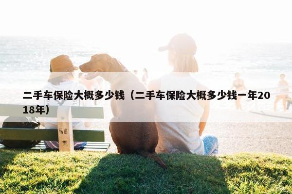 二手车保险大概多少钱（二手车保险大概多少钱一年2018年）