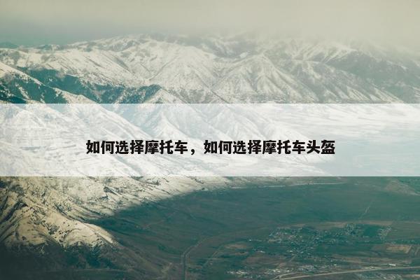 如何选择摩托车，如何选择摩托车头盔