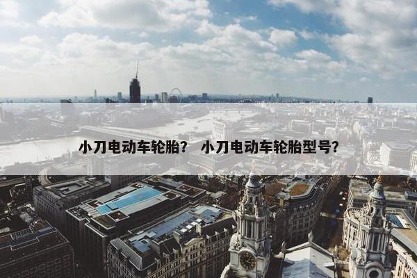 小刀电动车轮胎？ 小刀电动车轮胎型号？
