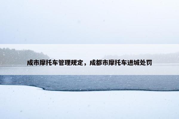成市摩托车管理规定，成都市摩托车进城处罚