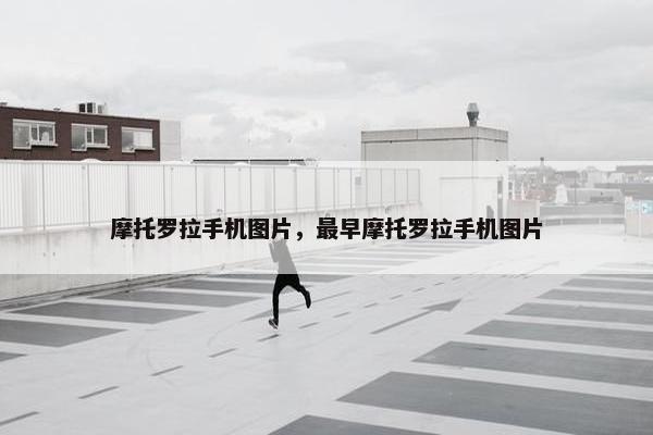 摩托罗拉手机图片，最早摩托罗拉手机图片