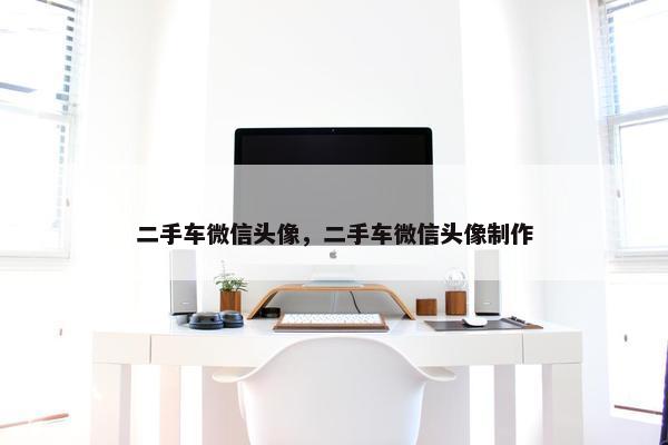二手车微信头像，二手车微信头像制作