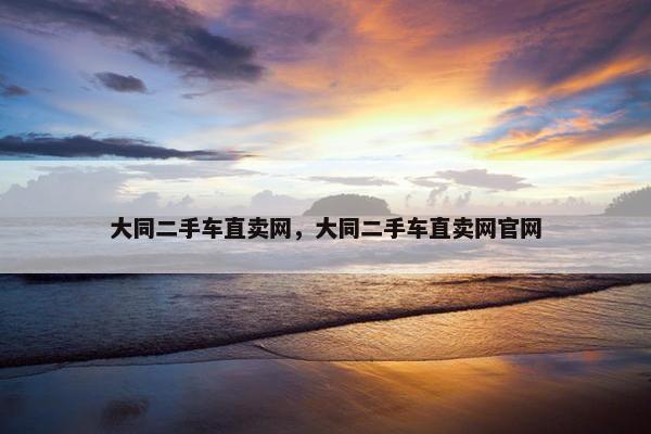 大同二手车直卖网，大同二手车直卖网官网