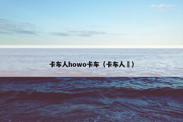 卡车人howo卡车（卡车人玍）