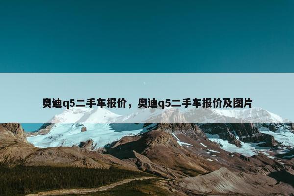 奥迪q5二手车报价，奥迪q5二手车报价及图片