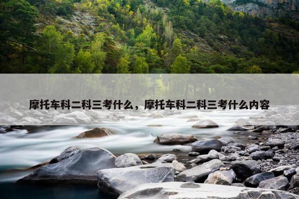 摩托车科二科三考什么，摩托车科二科三考什么内容