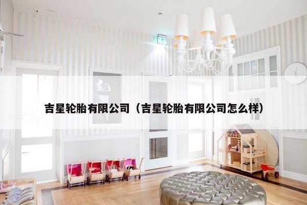 吉星轮胎有限公司（吉星轮胎有限公司怎么样）