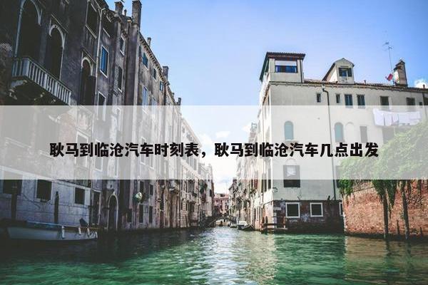 耿马到临沧汽车时刻表，耿马到临沧汽车几点出发