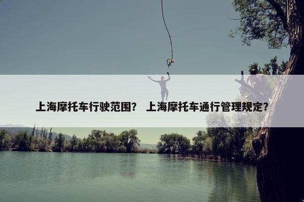 上海摩托车行驶范围？ 上海摩托车通行管理规定？
