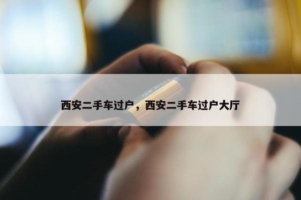 西安二手车过户，西安二手车过户大厅