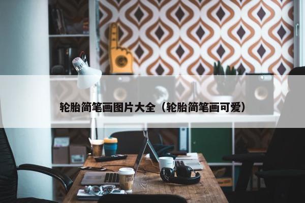 轮胎简笔画图片大全（轮胎简笔画可爱）