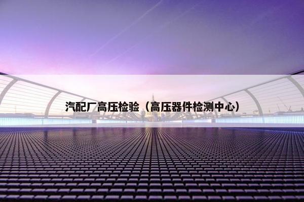 汽配厂高压检验（高压器件检测中心）