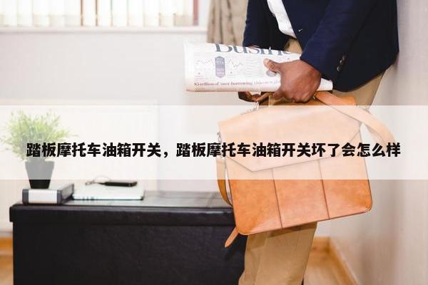 踏板摩托车油箱开关，踏板摩托车油箱开关坏了会怎么样