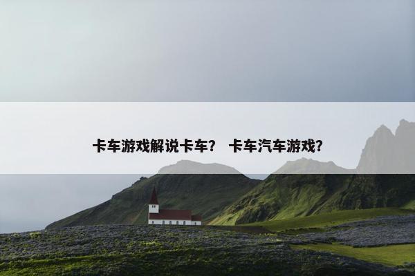 卡车游戏解说卡车？ 卡车汽车游戏？