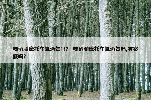 喝酒骑摩托车算酒驾吗？ 喝酒骑摩托车算酒驾吗,有案底吗？