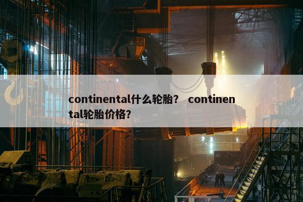 continental什么轮胎？ continental轮胎价格？