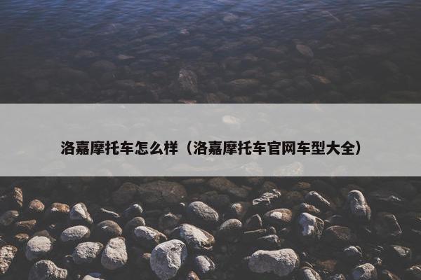 洛嘉摩托车怎么样（洛嘉摩托车官网车型大全）