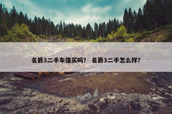 名爵3二手车值买吗？ 名爵3二手怎么样？