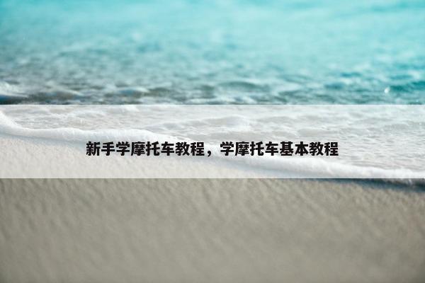 新手学摩托车教程，学摩托车基本教程