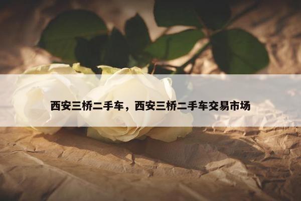 西安三桥二手车，西安三桥二手车交易市场