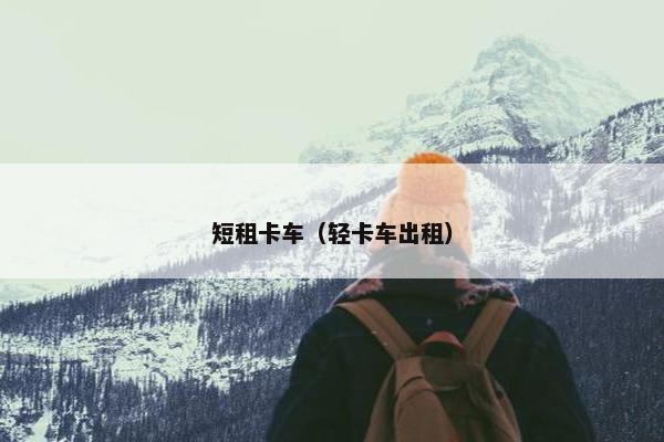 短租卡车（轻卡车出租）