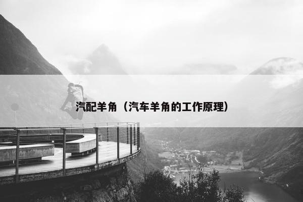 汽配羊角（汽车羊角的工作原理）