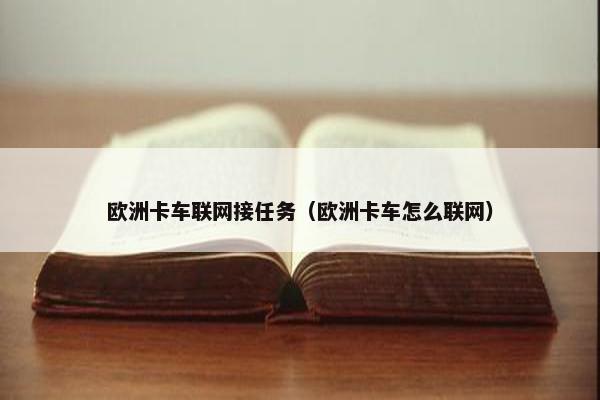 欧洲卡车联网接任务（欧洲卡车怎么联网）