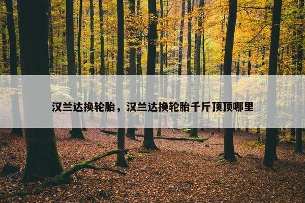 汉兰达换轮胎，汉兰达换轮胎千斤顶顶哪里