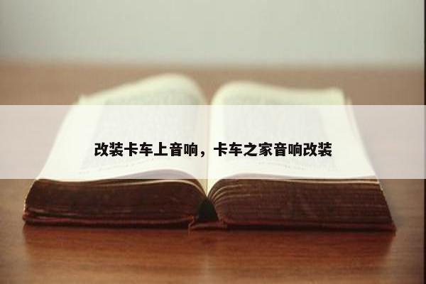 改装卡车上音响，卡车之家音响改装