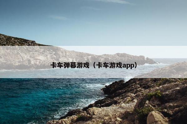 卡车弹幕游戏（卡车游戏app）