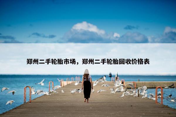 郑州二手轮胎市场，郑州二手轮胎回收价格表