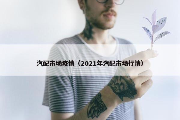 汽配市场疫情（2021年汽配市场行情）