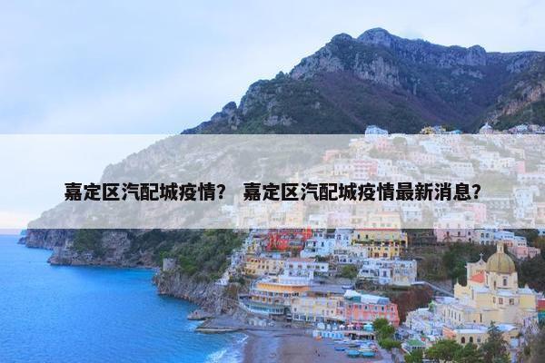 嘉定区汽配城疫情？ 嘉定区汽配城疫情最新消息？
