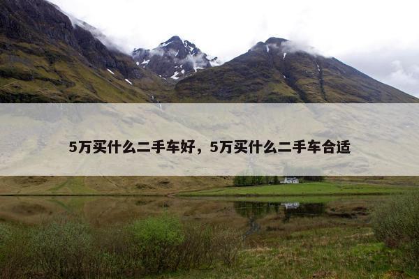 5万买什么二手车好，5万买什么二手车合适