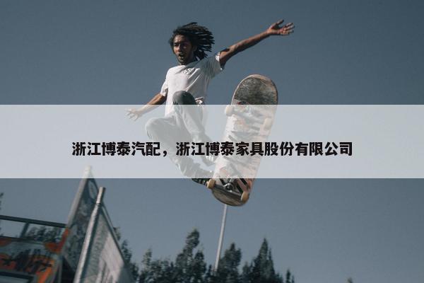 浙江博泰汽配，浙江博泰家具股份有限公司