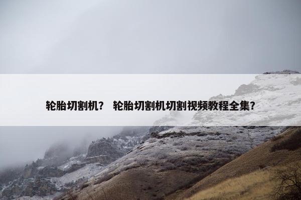 轮胎切割机？ 轮胎切割机切割视频教程全集？