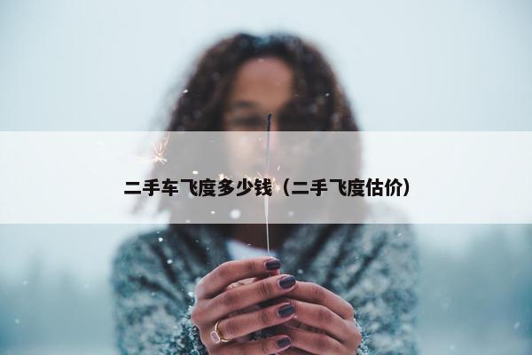 二手车飞度多少钱（二手飞度估价）